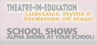 School Shows - Alpha Shows at your school! Theatre-in-Education. Fairytales, myths & classic literature.